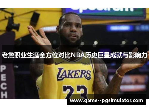 老詹职业生涯全方位对比NBA历史巨星成就与影响力