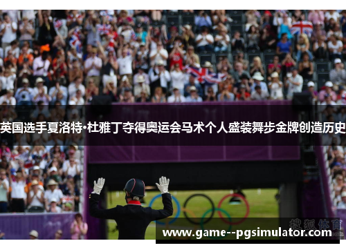 英国选手夏洛特·杜雅丁夺得奥运会马术个人盛装舞步金牌创造历史