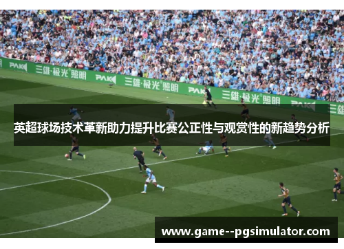 英超球场技术革新助力提升比赛公正性与观赏性的新趋势分析 英超球场技术革新助力提升比赛公正性与观赏性的新趋势分析
