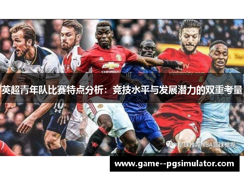英超青年队比赛特点分析：竞技水平与发展潜力的双重考量