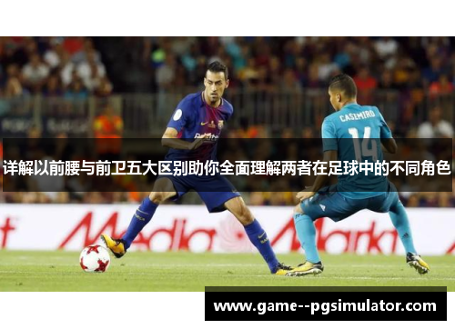 详解以前腰与前卫五大区别助你全面理解两者在足球中的不同角色 详解以前腰与前卫五大区别助你全面理解两者在足球中的不同角色