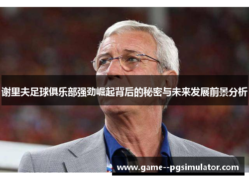 谢里夫足球俱乐部强劲崛起背后的秘密与未来发展前景分析