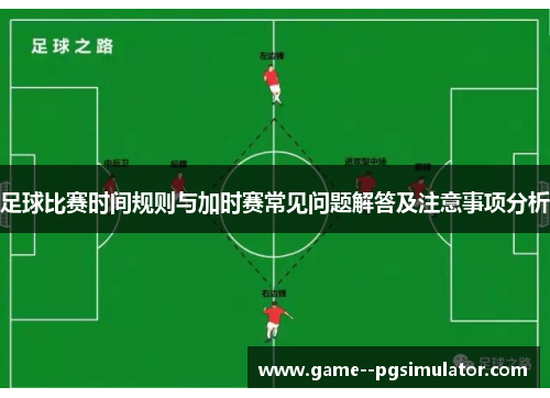 足球比赛时间规则与加时赛常见问题解答及注意事项分析