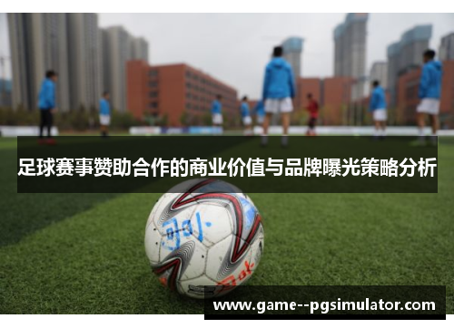 足球赛事赞助合作的商业价值与品牌曝光策略分析