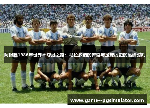 阿根廷1986年世界杯夺冠之路：马拉多纳的传奇与足球历史的巅峰时刻