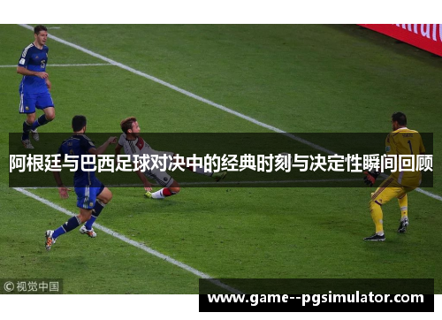 阿根廷与巴西足球对决中的经典时刻与决定性瞬间回顾