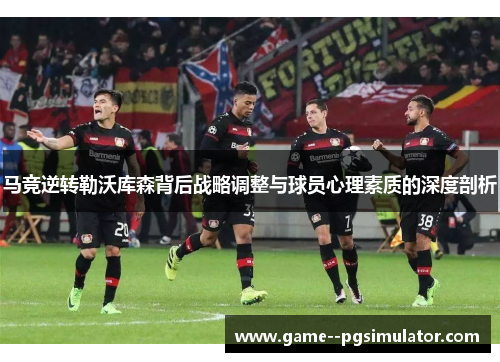马竞逆转勒沃库森背后战略调整与球员心理素质的深度剖析