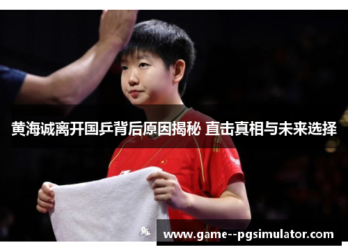 黄海诚离开国乒背后原因揭秘 直击真相与未来选择