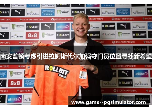 南安普顿考虑引进拉姆斯代尔加强守门员位置寻找新希望