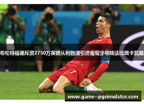 布伦特福德斥资2750万英镑从利物浦引进葡萄牙中场法比奥卡瓦略