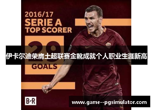 伊卡尔迪荣膺土超联赛金靴成就个人职业生涯新高 伊卡尔迪荣膺土超联赛金靴成就个人职业生涯新高
