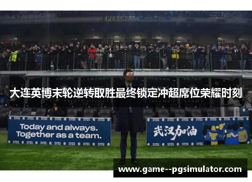 大连英博末轮逆转取胜最终锁定冲超席位荣耀时刻