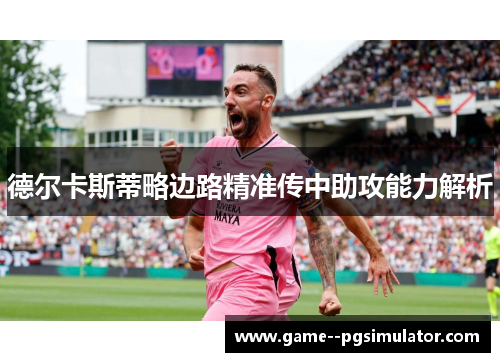 德尔卡斯蒂略边路精准传中助攻能力解析
