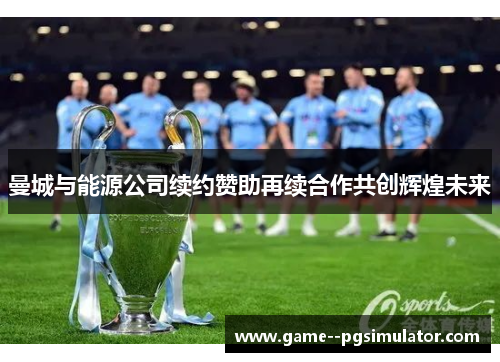 曼城与能源公司续约赞助再续合作共创辉煌未来