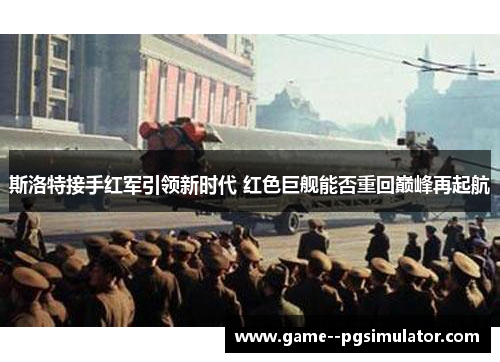 斯洛特接手红军引领新时代 红色巨舰能否重回巅峰再起航