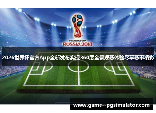 2026世界杯官方App全新发布实现360度全景观赛体验尽享赛事精彩 2026世界杯官方App全新发布实现360度全景观赛体验尽享赛事精彩