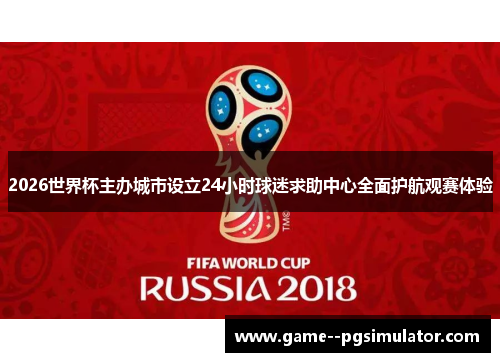 2026世界杯主办城市设立24小时球迷求助中心全面护航观赛体验