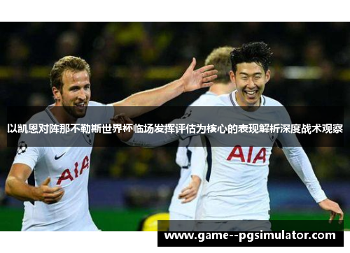 以凯恩对阵那不勒斯世界杯临场发挥评估为核心的表现解析深度战术观察