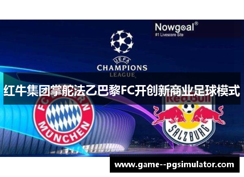 红牛集团掌舵法乙巴黎FC开创新商业足球模式 红牛集团掌舵法乙巴黎FC开创新商业足球模式